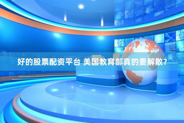 好的股票配资平台 美国教育部真的要解散？