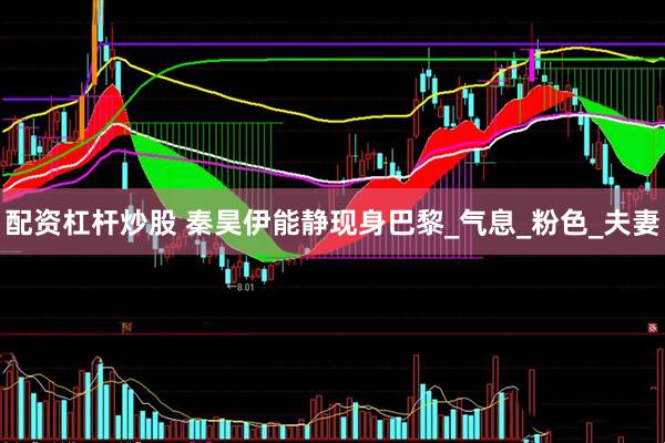 配资杠杆炒股 秦昊伊能静现身巴黎_气息_粉色_夫妻