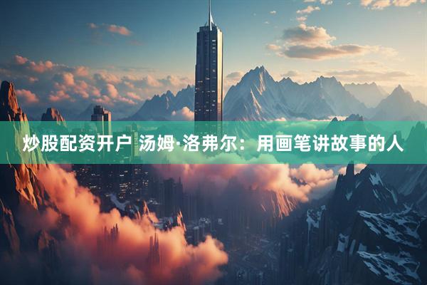 炒股配资开户 汤姆·洛弗尔：用画笔讲故事的人
