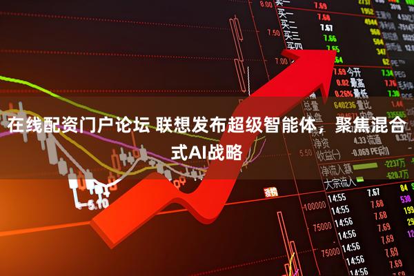 在线配资门户论坛 联想发布超级智能体，聚焦混合式AI战略