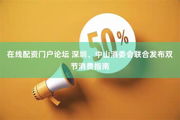 在线配资门户论坛 深圳、中山消委会联合发布双节消费指南