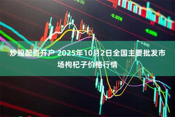 炒股配资开户 2025年10月2日全国主要批发市场枸杞子价格行情