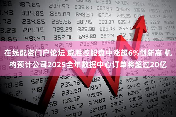 在线配资门户论坛 威胜控股盘中涨超6%创新高 机构预计公司2025全年数据中心订单将超过20亿