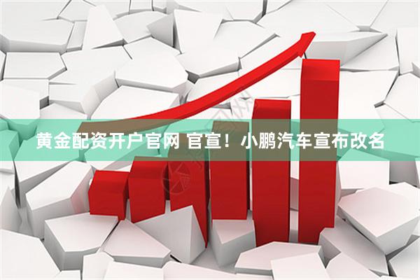 黄金配资开户官网 官宣！小鹏汽车宣布改名