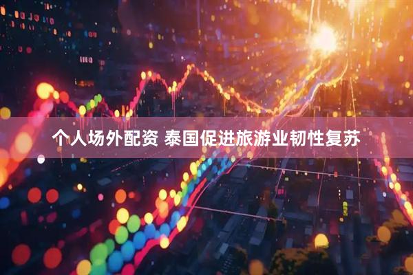 个人场外配资 泰国促进旅游业韧性复苏